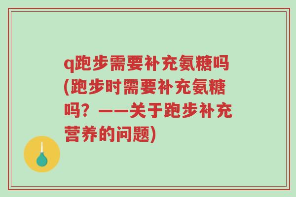 q跑步需要补充氨糖吗(跑步时需要补充氨糖吗?——关于跑步补充营养的问题)-第1张图片-超越 q跑步需要补充氨糖吗(跑步时需要补充氨糖吗?——关于跑步补充营养的问题)-第1张图片-超越