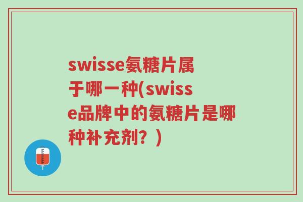 swisse氨糖片属于哪一种(swisse品牌中的氨糖片是哪种补充剂?)-第1张图片-超越 swisse氨糖片属于哪一种(swisse品牌中的氨糖片是哪种补充剂?)-第1张图片-超越