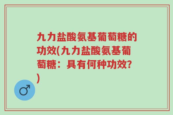九力盐酸氨基葡萄糖的功效(九力盐酸氨基葡萄糖:具有何种功效?)-第1张图片-超越 九力盐酸氨基葡萄糖的功效(九力盐酸氨基葡萄糖:具有何种功效?)-第1张图片-超越