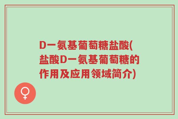 D一氨基葡萄糖盐酸(盐酸D一氨基葡萄糖的作用及应用领域简介)-第1张图片-超越 D一氨基葡萄糖盐酸(盐酸D一氨基葡萄糖的作用及应用领域简介)-第1张图片-超越