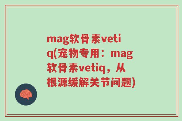 mag软骨素vetiq(宠物专用：mag软骨素vetiq，从根源缓解关节问题)-第1张图片-超越