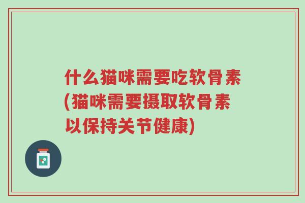 什么猫咪需要吃软骨素(猫咪需要摄取软骨素以保持关节健康)-第1张图片-超越 什么猫咪需要吃软骨素(猫咪需要摄取软骨素以保持关节健康)-第1张图片-超越