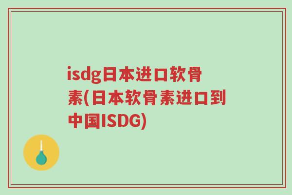 isdg日本进口软骨素(日本软骨素进口到中国ISDG)-第1张图片-超越 isdg日本进口软骨素(日本软骨素进口到中国ISDG)-第1张图片-超越