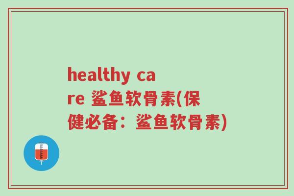 healthy care 鲨鱼软骨素(保健必备:鲨鱼软骨素)-第1张图片-超越 healthy care 鲨鱼软骨素(保健必备:鲨鱼软骨素)-第1张图片-超越