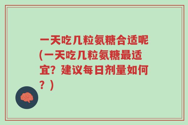 一天吃几粒氨糖合适呢(一天吃几粒氨糖最适宜?建议每日剂量如何?)-第1张图片-超越 一天吃几粒氨糖合适呢(一天吃几粒氨糖最适宜?建议每日剂量如何?)-第1张图片-超越
