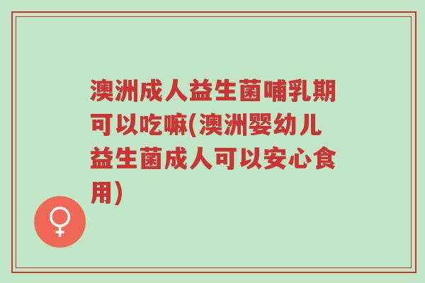 澳洲成人益生菌哺乳期可以吃嘛(澳洲婴幼儿益生菌成人可以安心食用)-第1张图片-超越 澳洲成人益生菌哺乳期可以吃嘛(澳洲婴幼儿益生菌成人可以安心食用)-第1张图片-超越