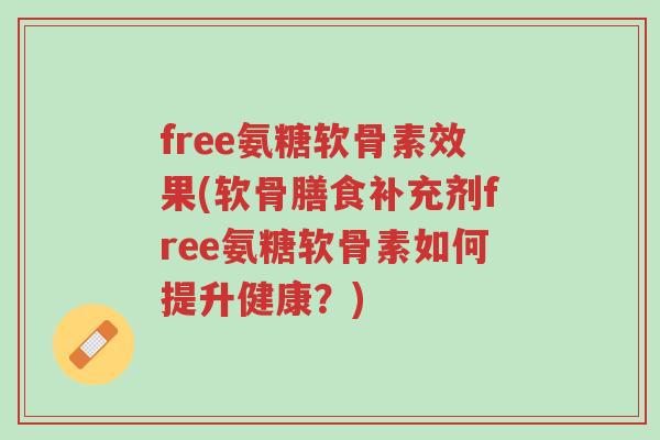 free氨糖软骨素效果(软骨膳食补充剂free氨糖软骨素如何提升健康?)-第1张图片-超越 free氨糖软骨素效果(软骨膳食补充剂free氨糖软骨素如何提升健康?)-第1张图片-超越