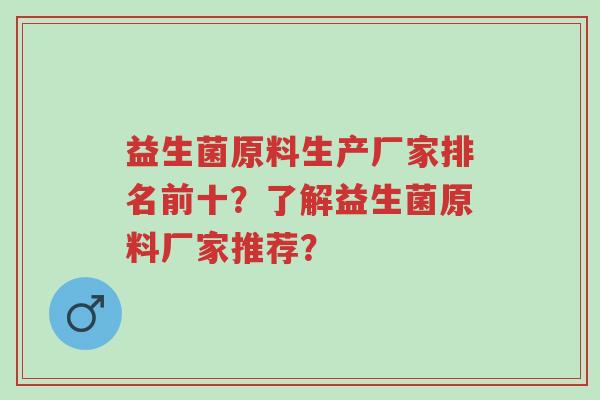 益生菌原料生产厂家排名前十？了解益生菌原料厂家推荐？-第1张图片-超越