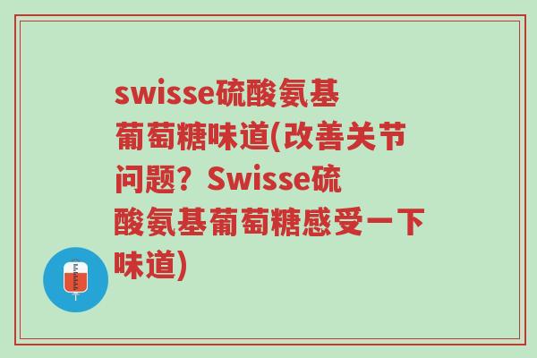swisse硫酸氨基葡萄糖味道(改善关节问题？Swisse硫酸氨基葡萄糖感受一下味道)-第1张图片-超越
