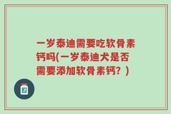 一岁泰迪需要吃软骨素钙吗(一岁泰迪犬是否需要添加软骨素钙?)-第1张图片-超越 一岁泰迪需要吃软骨素钙吗(一岁泰迪犬是否需要添加软骨素钙?)-第1张图片-超越
