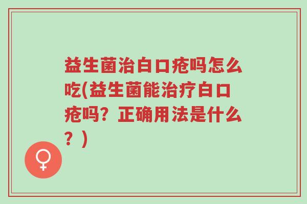 益生菌治白口疮吗怎么吃(益生菌能治疗白口疮吗？正确用法是什么？)-第1张图片-超越