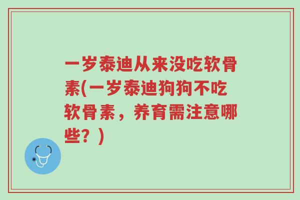 一岁泰迪从来没吃软骨素(一岁泰迪狗狗不吃软骨素,养育需注意哪些?)-第1张图片-超越 一岁泰迪从来没吃软骨素(一岁泰迪狗狗不吃软骨素,养育需注意哪些?)-第1张图片-超越