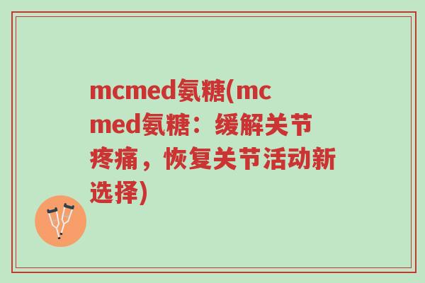 mcmed氨糖(mcmed氨糖:缓解关节疼痛,恢复关节活动新选择)-第1张图片-超越 mcmed氨糖(mcmed氨糖:缓解关节疼痛,恢复关节活动新选择)-第1张图片-超越