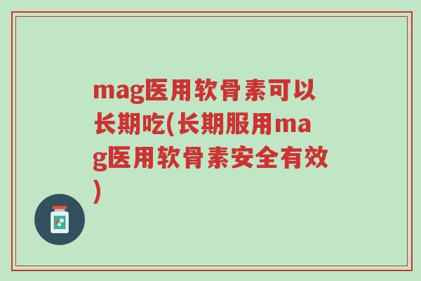 mag医用软骨素可以长期吃(长期服用mag医用软骨素安全有效)-第1张图片-超越 mag医用软骨素可以长期吃(长期服用mag医用软骨素安全有效)-第1张图片-超越