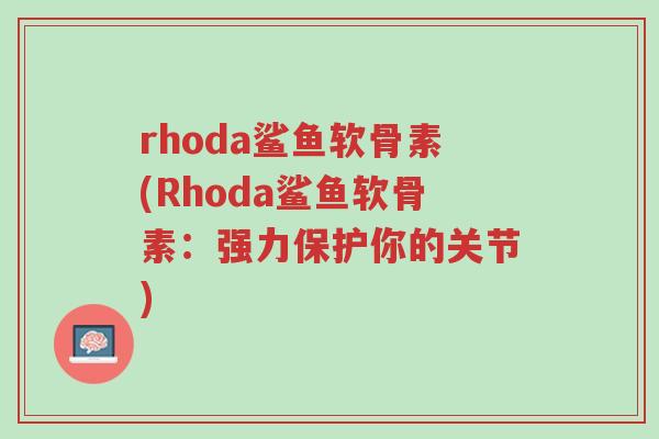rhoda鲨鱼软骨素(Rhoda鲨鱼软骨素:强力保护你的关节)-第1张图片-超越 rhoda鲨鱼软骨素(Rhoda鲨鱼软骨素:强力保护你的关节)-第1张图片-超越