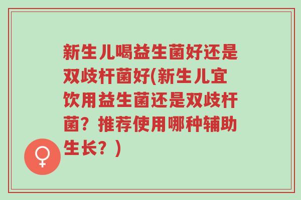 新生儿喝益生菌好还是双歧杆菌好(新生儿宜饮用益生菌还是双歧杆菌?推荐使用哪种辅助生长?)-第1张图片-超越 新生儿喝益生菌好还是双歧杆菌好(新生儿宜饮用益生菌还是双歧杆菌?推荐使用哪种辅助生长?)-第1张图片-超越