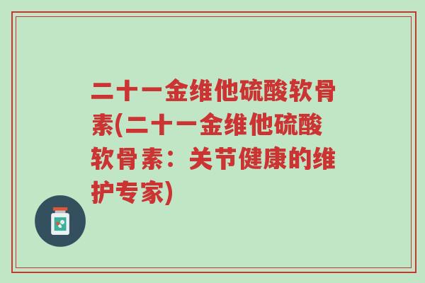 二十一金维他硫酸软骨素(二十一金维他硫酸软骨素:关节健康的维护专家)-第1张图片-超越 二十一金维他硫酸软骨素(二十一金维他硫酸软骨素:关节健康的维护专家)-第1张图片-超越