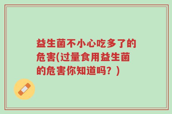 益生菌不小心吃多了的危害(过量食用益生菌的危害你知道吗？)-第1张图片-超越