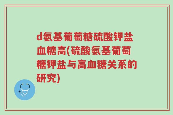 d氨基葡萄糖硫酸钾盐血糖高(硫酸氨基葡萄糖钾盐与高血糖关系的研究)-第1张图片-超越 d氨基葡萄糖硫酸钾盐血糖高(硫酸氨基葡萄糖钾盐与高血糖关系的研究)-第1张图片-超越