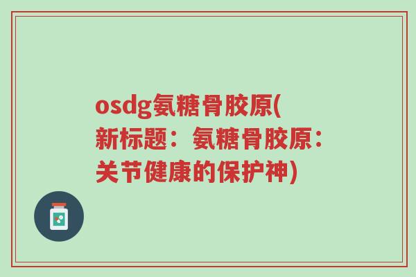 osdg氨糖骨胶原(新标题:氨糖骨胶原:关节健康的保护神)-第1张图片-超越 osdg氨糖骨胶原(新标题:氨糖骨胶原:关节健康的保护神)-第1张图片-超越
