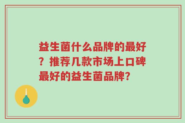 益生菌什么品牌的最好?推荐几款市场上口碑最好的益生菌品牌?-第1张图片-超越 益生菌什么品牌的最好?推荐几款市场上口碑最好的益生菌品牌?-第1张图片-超越
