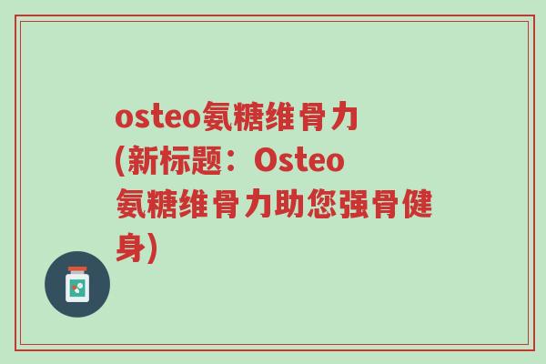osteo氨糖维骨力(新标题:Osteo氨糖维骨力助您强骨健身)-第1张图片-超越 osteo氨糖维骨力(新标题:Osteo氨糖维骨力助您强骨健身)-第1张图片-超越
