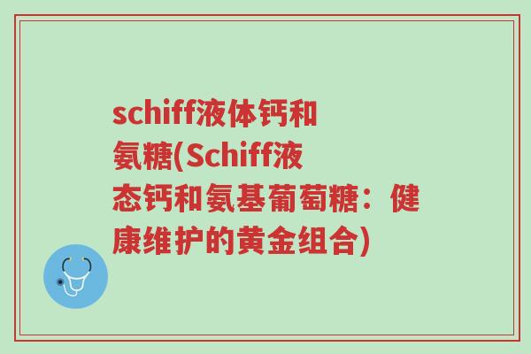 schiff液体钙和氨糖(Schiff液态钙和氨基葡萄糖:健康维护的黄金组合)-第1张图片-超越 schiff液体钙和氨糖(Schiff液态钙和氨基葡萄糖:健康维护的黄金组合)-第1张图片-超越