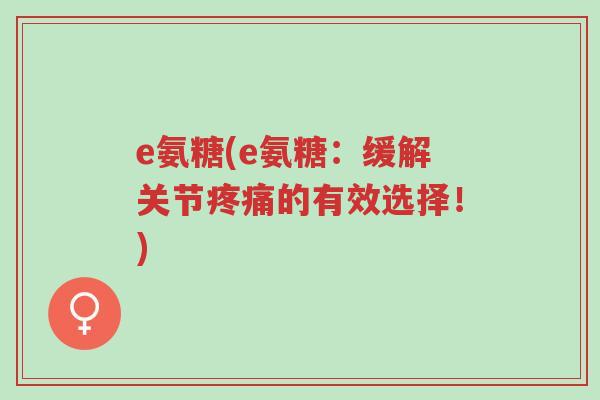 e氨糖(e氨糖:缓解关节疼痛的有效选择!)-第1张图片-超越 e氨糖(e氨糖:缓解关节疼痛的有效选择!)-第1张图片-超越