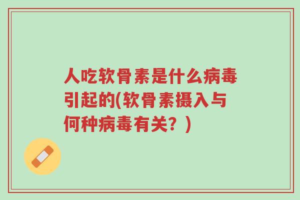 人吃软骨素是什么病毒引起的(软骨素摄入与何种病毒有关?)-第1张图片-超越 人吃软骨素是什么病毒引起的(软骨素摄入与何种病毒有关?)-第1张图片-超越