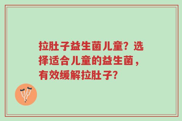 拉肚子益生菌儿童?选择适合儿童的益生菌,有效缓解拉肚子?-第1张图片-超越 拉肚子益生菌儿童?选择适合儿童的益生菌,有效缓解拉肚子?-第1张图片-超越