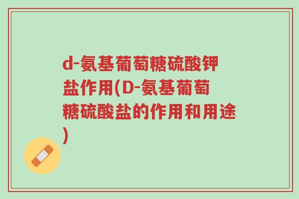 d-氨基葡萄糖硫酸钾盐作用(D-氨基葡萄糖硫酸盐的作用和用途)-第1张图片-超越 d-氨基葡萄糖硫酸钾盐作用(D-氨基葡萄糖硫酸盐的作用和用途)-第1张图片-超越