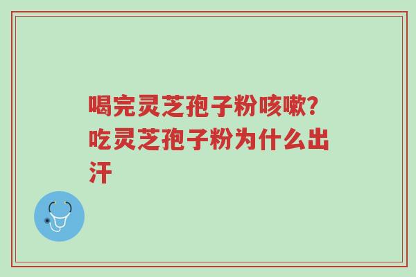 喝完灵芝孢子粉咳嗽?吃灵芝孢子粉为什么出汗-第1张图片-超越 喝完灵芝孢子粉咳嗽?吃灵芝孢子粉为什么出汗-第1张图片-超越