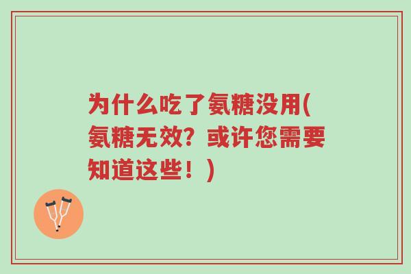 为什么吃了氨糖没用(氨糖无效?或许您需要知道这些!)-第1张图片-超越 为什么吃了氨糖没用(氨糖无效?或许您需要知道这些!)-第1张图片-超越