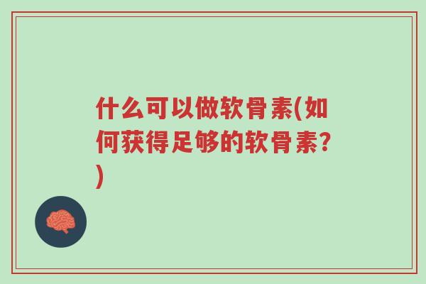 什么可以做软骨素(如何获得足够的软骨素?)-第1张图片-超越 什么可以做软骨素(如何获得足够的软骨素?)-第1张图片-超越
