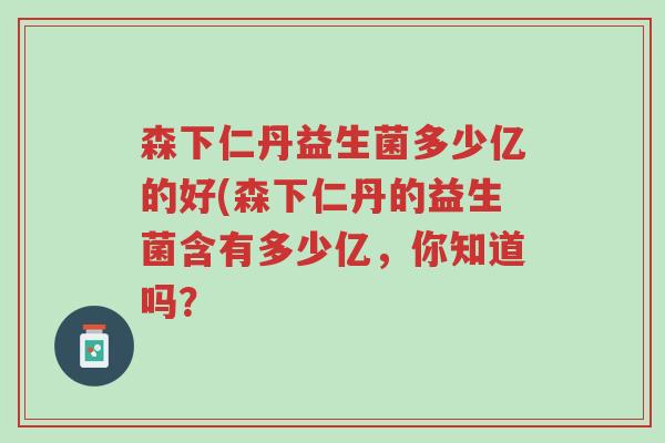 森下仁丹益生菌多少亿的好(森下仁丹的益生菌含有多少亿,你知道吗?-第1张图片-超越 森下仁丹益生菌多少亿的好(森下仁丹的益生菌含有多少亿,你知道吗?-第1张图片-超越