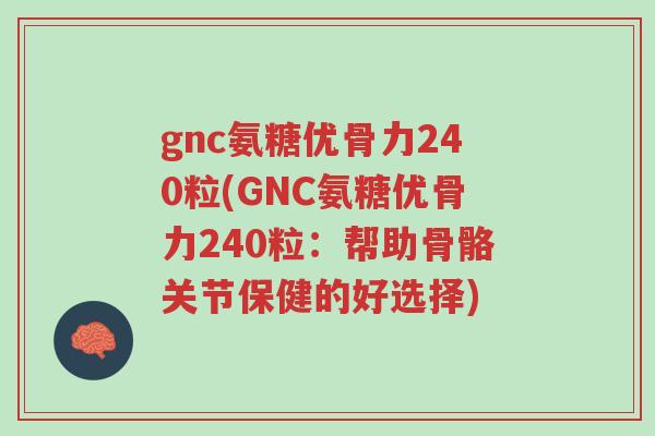 gnc氨糖优骨力240粒(GNC氨糖优骨力240粒:帮助骨骼关节保健的好选择)-第1张图片-超越 gnc氨糖优骨力240粒(GNC氨糖优骨力240粒:帮助骨骼关节保健的好选择)-第1张图片-超越
