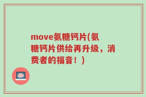 move氨糖钙片(氨糖钙片供给再升级,消费者的福音!)-第1张图片-超越 move氨糖钙片(氨糖钙片供给再升级,消费者的福音!)-第1张图片-超越