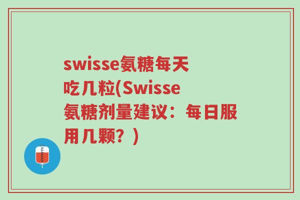 swisse氨糖每天吃几粒(Swisse氨糖剂量建议:每日服用几颗?)-第1张图片-超越 swisse氨糖每天吃几粒(Swisse氨糖剂量建议:每日服用几颗?)-第1张图片-超越