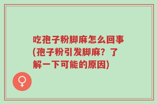 吃孢子粉脚麻怎么回事(孢子粉引发脚麻？了解一下可能的原因)-第1张图片-超越
