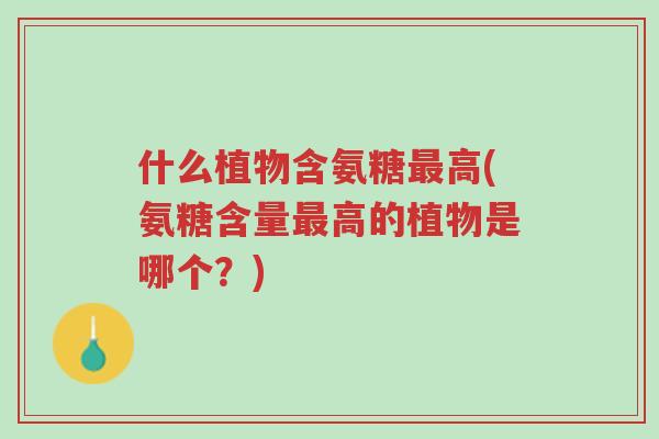 什么植物含氨糖最高(氨糖含量最高的植物是哪个?)-第1张图片-超越 什么植物含氨糖最高(氨糖含量最高的植物是哪个?)-第1张图片-超越