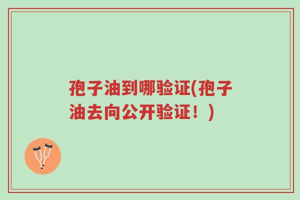 孢子油到哪验证(孢子油去向公开验证!)-第1张图片-超越 孢子油到哪验证(孢子油去向公开验证!)-第1张图片-超越