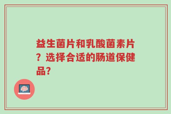 益生菌片和乳酸菌素片?选择合适的肠道保健品?-第1张图片-超越 益生菌片和乳酸菌素片?选择合适的肠道保健品?-第1张图片-超越