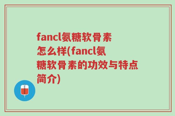 fancl氨糖软骨素怎么样(fancl氨糖软骨素的功效与特点简介)-第1张图片-超越 fancl氨糖软骨素怎么样(fancl氨糖软骨素的功效与特点简介)-第1张图片-超越