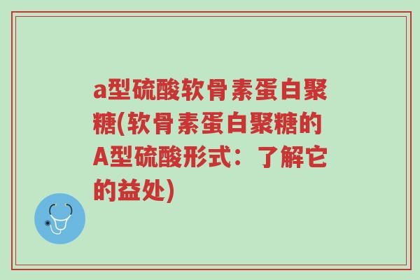 a型硫酸软骨素蛋白聚糖(软骨素蛋白聚糖的A型硫酸形式:了解它的益处)-第1张图片-超越 a型硫酸软骨素蛋白聚糖(软骨素蛋白聚糖的A型硫酸形式:了解它的益处)-第1张图片-超越