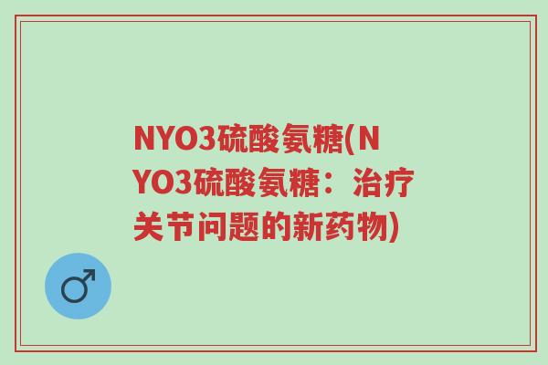 NYO3硫酸氨糖(NYO3硫酸氨糖:治疗关节问题的新药物)-第1张图片-超越 NYO3硫酸氨糖(NYO3硫酸氨糖:治疗关节问题的新药物)-第1张图片-超越
