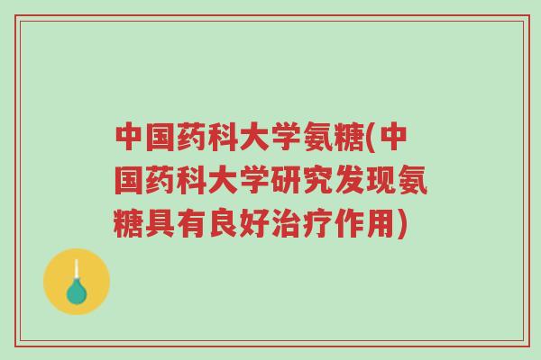 中国药科大学氨糖(中国药科大学研究发现氨糖具有良好治疗作用)-第1张图片-超越 中国药科大学氨糖(中国药科大学研究发现氨糖具有良好治疗作用)-第1张图片-超越