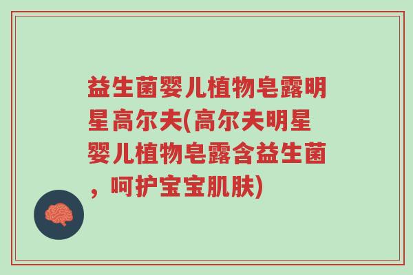 益生菌婴儿植物皂露明星高尔夫(高尔夫明星婴儿植物皂露含益生菌,呵护宝宝肌肤)-第1张图片-超越 益生菌婴儿植物皂露明星高尔夫(高尔夫明星婴儿植物皂露含益生菌,呵护宝宝肌肤)-第1张图片-超越