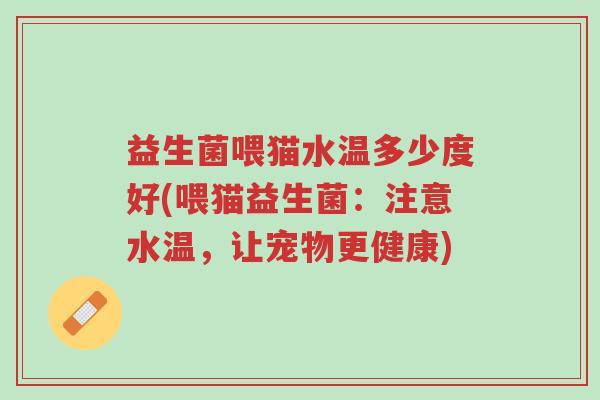 益生菌喂猫水温多少度好(喂猫益生菌:注意水温,让宠物更健康)-第1张图片-超越 益生菌喂猫水温多少度好(喂猫益生菌:注意水温,让宠物更健康)-第1张图片-超越