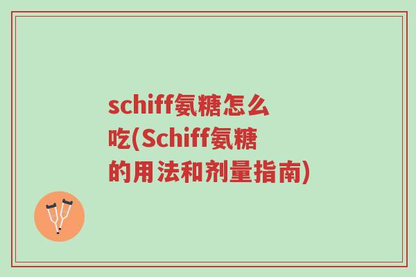 schiff氨糖怎么吃(Schiff氨糖的用法和剂量指南)-第1张图片-超越 schiff氨糖怎么吃(Schiff氨糖的用法和剂量指南)-第1张图片-超越