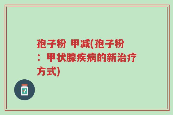 孢子粉 甲减(孢子粉:甲状腺疾病的新治疗方式)-第1张图片-超越 孢子粉 甲减(孢子粉:甲状腺疾病的新治疗方式)-第1张图片-超越